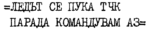 ЛЕДЪТ СЕ ПУКА ТЧК ПАРАДА КОМАНДВАМ АЗ ЛЕДЪТ СЕ ПУКА ТЧК ПАРАДА КОМАНДВАМ АЗ